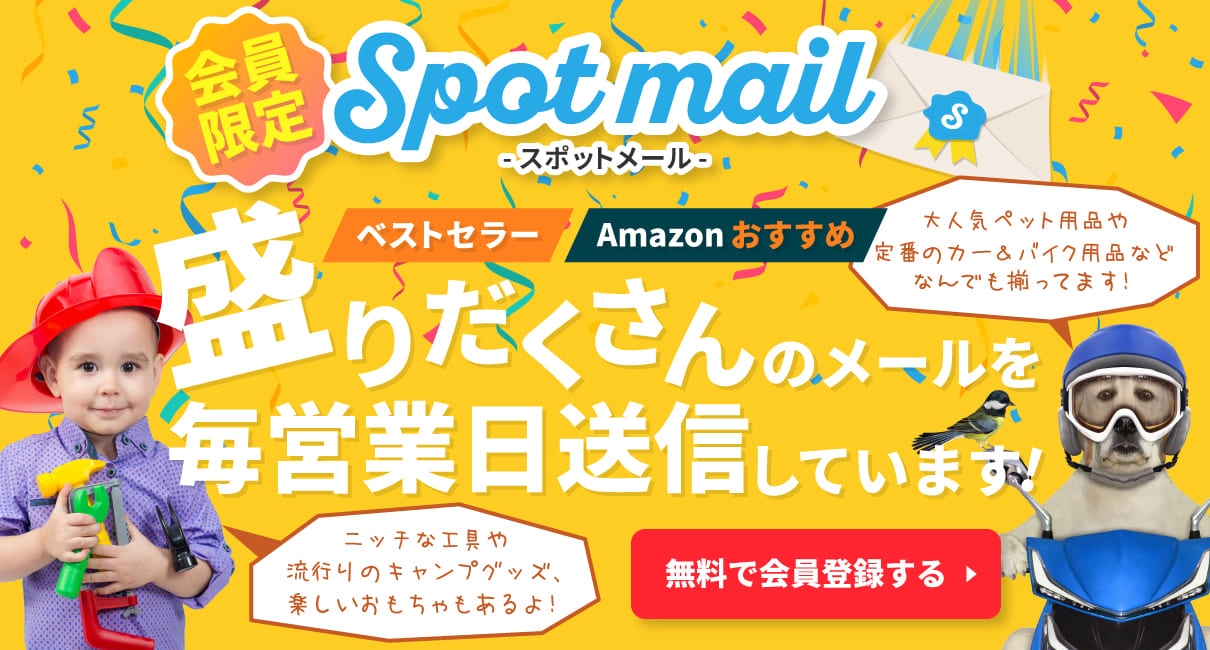 会員限定のスポットメールサービスは、ベストセラーやAmazonおすすめの商品の情報が盛りだくさんのメールを毎営業日送信しています。ペット用品・カー＆バイク用品・工具・キャンプグッズ・おもちゃなどがあります。